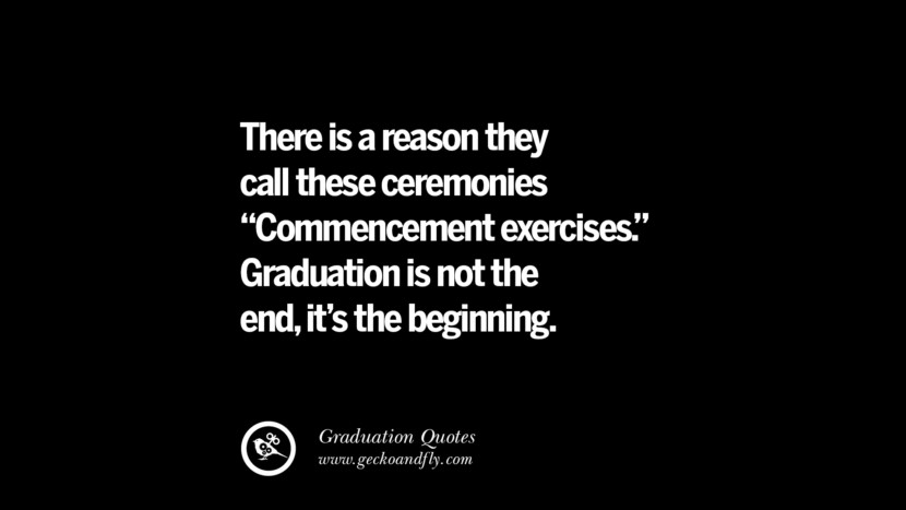 There is a reason they call these ceremonies Commencement exercise. Graduation is not the endit's the beginning. Inspirational Quotes on Graduation For High School And College