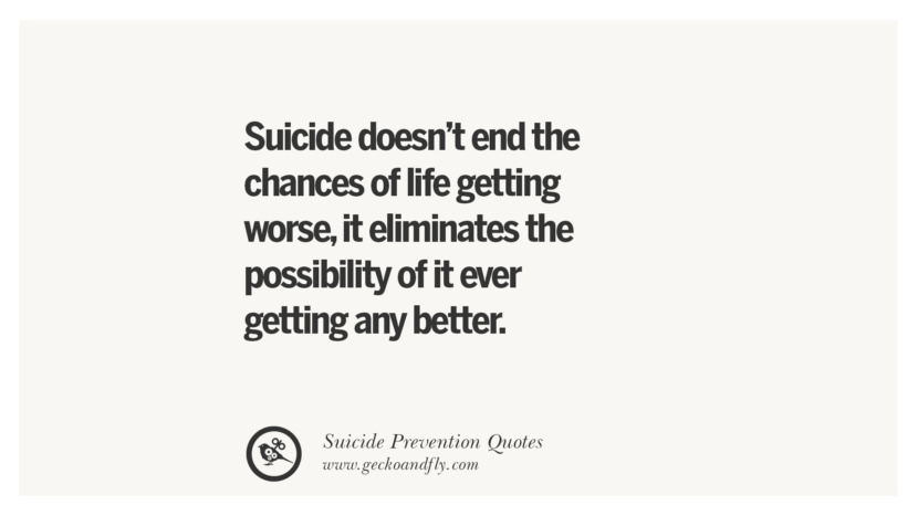 Suicide doesn't end the chances of life getting worseit eliminates the possibility of it ever getting any better. Helpful Quotes On Suicidal IdeationThoughts And Prevention Instagram Pinterest Facebook Depression sign hotline easiest way to commit suicide die painless