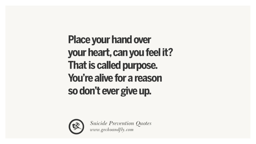 Place your hand over your heartcan you feel it? That is called purpose. You're alive for a reason so don't ever give up. Helpful Quotes On Suicidal IdeationThoughts And Prevention Instagram Pinterest Facebook Depression sign hotline easiest way to commit suicide die painless