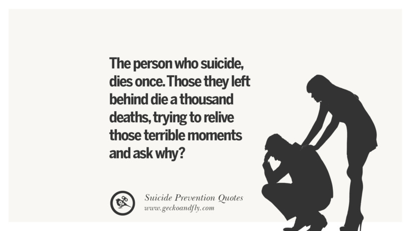 The person who suicidedies once. Those they left behind die a thousand deathstrying to relive those terrible moments and ask why?