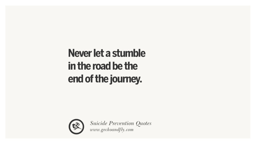 Never let a stumble in the road be the end of the journey. Helpful Quotes On Suicidal IdeationThoughts And Prevention Instagram Pinterest Facebook Depression sign hotline easiest way to commit suicide die painless