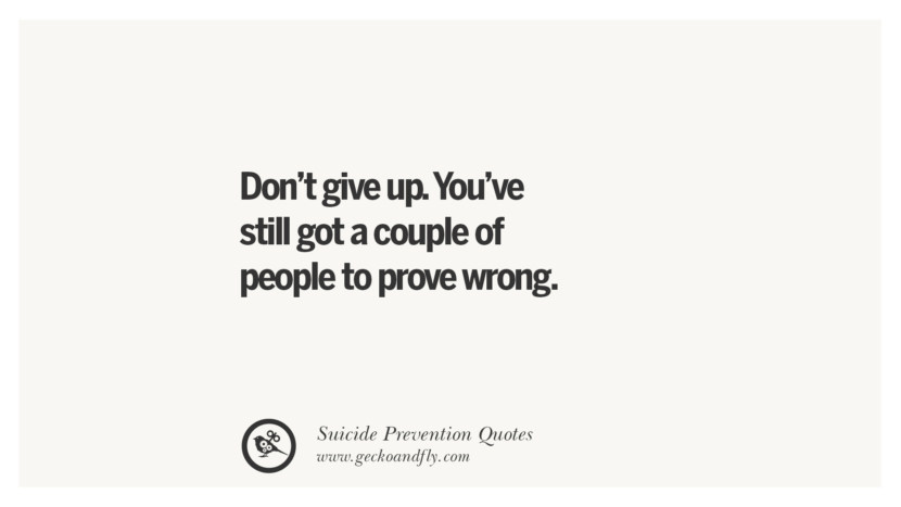 Don't give up. You're still got a couple of people to prove wrong. Helpful Quotes On Suicidal IdeationThoughts And Prevention Instagram Pinterest Facebook Depression sign hotline easiest way to commit suicide die painless