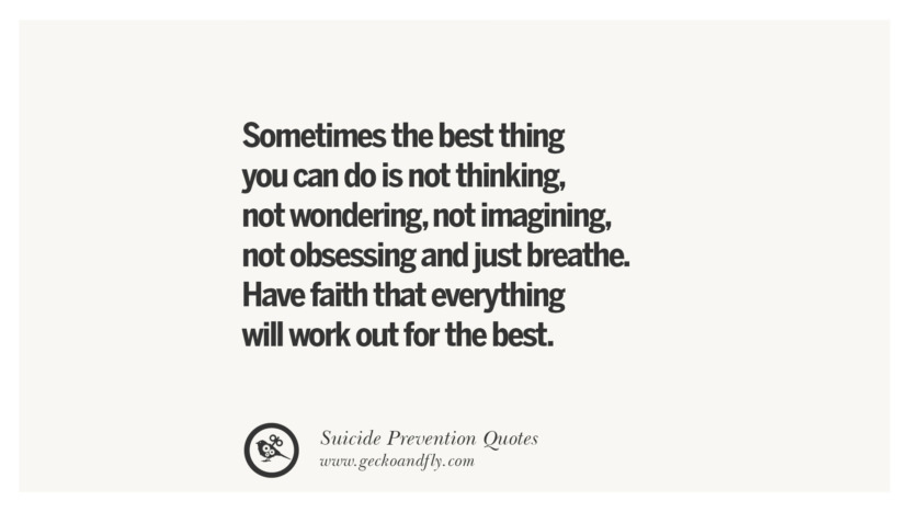 Sometimes the best thing you can do is not thinkingnot wonderingnot imaginingnot obsessing and just breathe. Have faith that everything will work out for the best. Helpful Quotes On Suicidal IdeationThoughts And Prevention Instagram Pinterest Facebook Depression sign hotline easiest way to commit suicide die painless