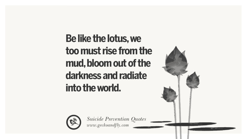 Be like the lotuswe too must rise from the mudbloom out of the darkness and radiate into the world. Helpful Quotes On Suicidal IdeationThoughts And Prevention Instagram Pinterest Facebook Depression sign hotline easiest way to commit suicide die painless