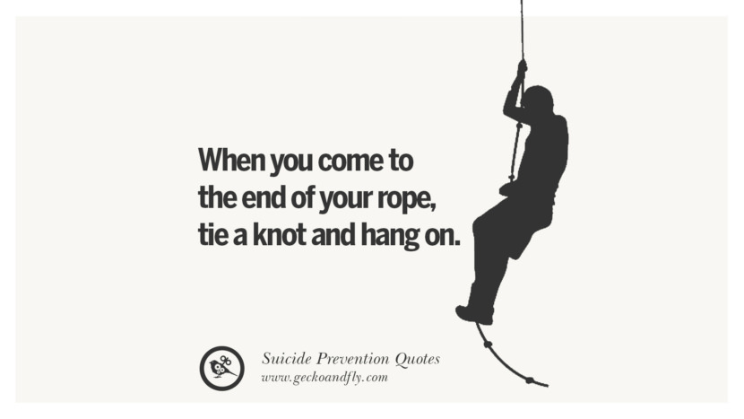 When you come to the end of your ropetie a know and hang on. Helpful Quotes On Suicidal IdeationThoughts And Prevention Instagram Pinterest Facebook Depression sign hotline easiest way to commit suicide die painless