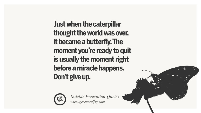 Just when the caterpillar thought the world was overit became a butterfly. The moment you're ready to quit is usually the moment right before a miracle happens. Don't give up. Helpful Quotes On Suicidal IdeationThoughts And Prevention Instagram Pinterest Facebook Depression sign hotline easiest way to commit suicide die painless