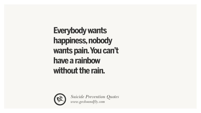 Everybody wants happinessnobody wants pain. You can't have a rainbow without the rain. Helpful Quotes On Suicidal IdeationThoughts And Prevention Instagram Pinterest Facebook Depression sign hotline easiest way to commit suicide die painless