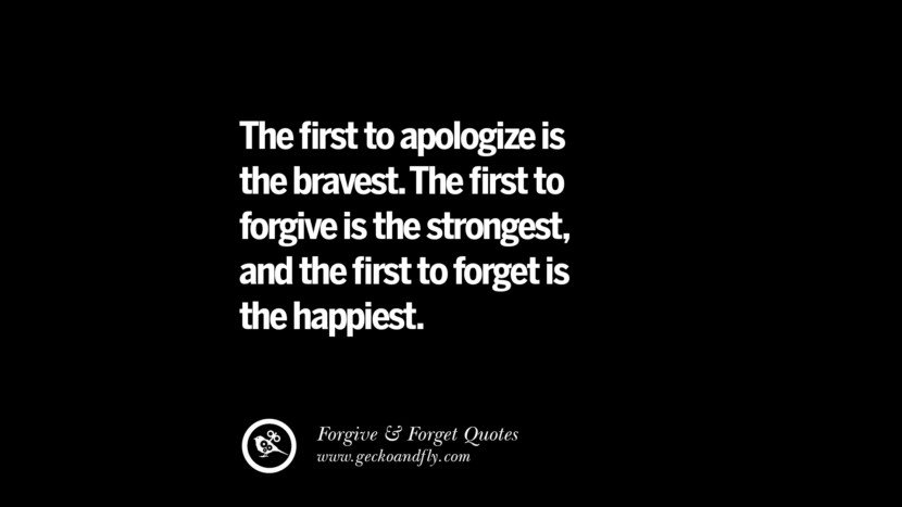 The first to apologize is the bravest. The first to forgive is the strongestand the first to forget is the happiest. Quotes On Forgive And Forget When Someone Hurts You In A Relationship