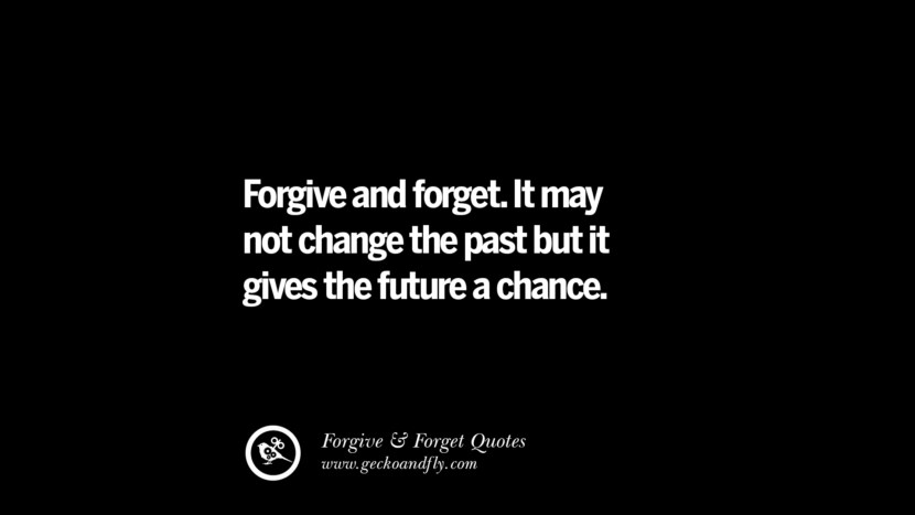Forgive and forget. It may not change the past but it gives the future a chance. Quotes On Forgive And Forget When Someone Hurts You In A Relationship