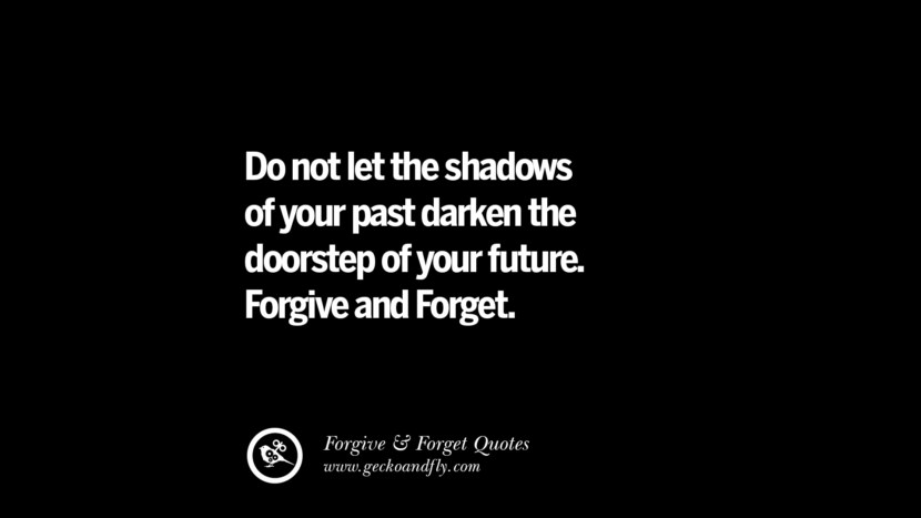 Do not let the shadows of your past darken the doorstep of your future. Forgive and Forget. Quotes On Forgive And Forget When Someone Hurts You In A Relationship
