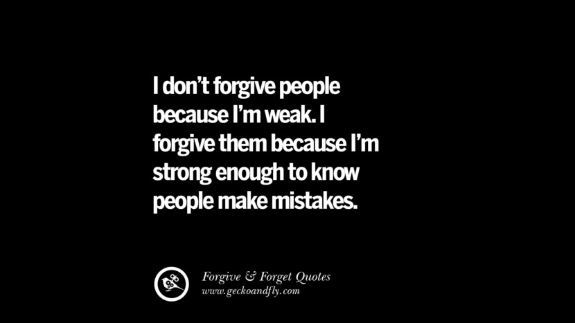 I don't forgive people because I'm weak. I forgive them because I'm strong enough to know people make mistakes. Quotes On Forgive And Forget When Someone Hurts You In A Relationship