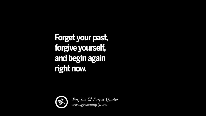 Forget your pastforgive yourselfand begin again right now. Quotes On Forgive And Forget When Someone Hurts You In A Relationship