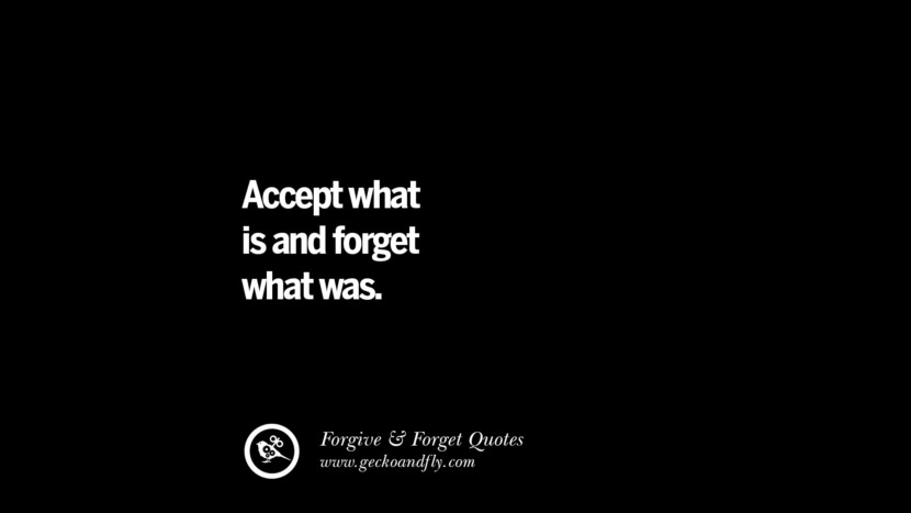 Accept what is and forget what was. Quotes On Forgive And Forget When Someone Hurts You In A Relationship