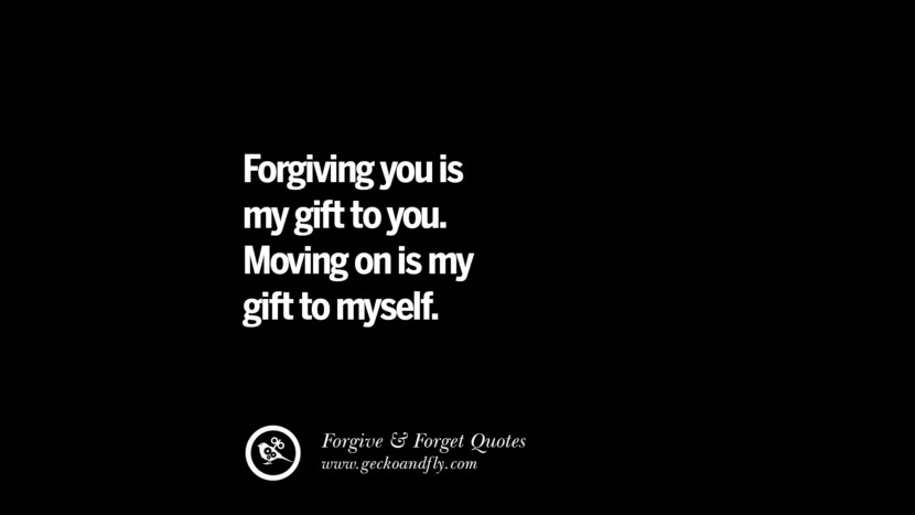 Forgiving you is my gift to you. Moving on is my gift to myself. Quotes On Forgive And Forget When Someone Hurts You In A Relationship