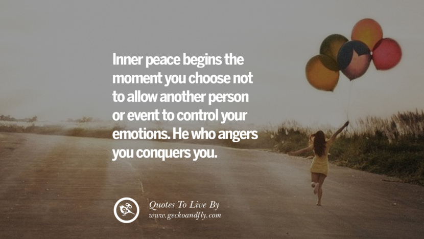 Inner peace begins the moment you choose not to allow another person or event to control your emotions. He who angers you conquers you. Life Lesson Quotes You Should Adopt in Your Everyday Life PinterestTumblrInstagram and Facebook