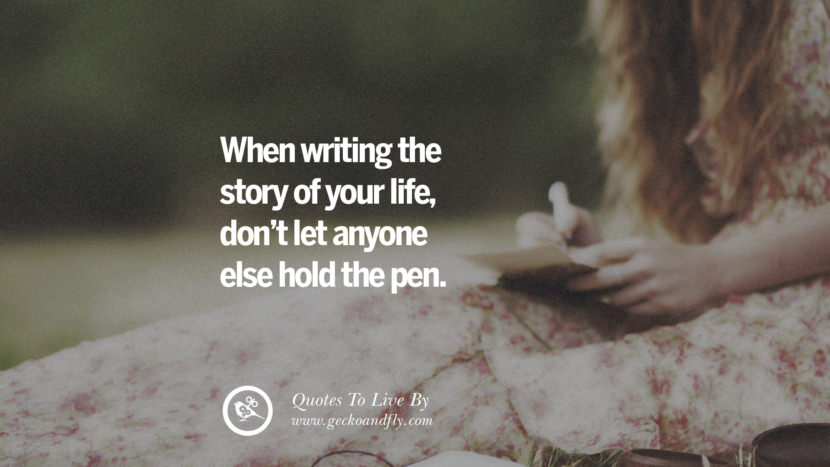 When writing the story of your lifedon't let anyone else hold the pen. Life Lesson Quotes You Should Adopt in Your Everyday Life PinterestTumblrInstagram and Facebook