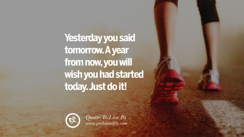 Yesterday you said tomorrow. A year from nowyou will wish you had started today. Just do it! Life Lesson Quotes You Should Adopt in Your Everyday Life PinterestTumblrInstagram and Facebook