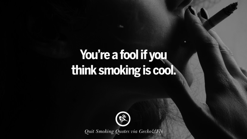You're a fool if you think smoking is cool. Motivational Slogans To Help You Quit Smoking And Stop Lungs Cancer