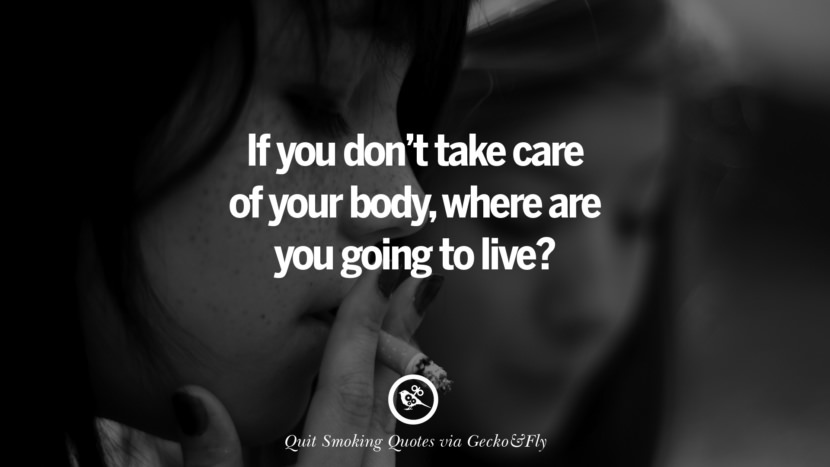 If you don't take care of your bodywhere are you going to live? Motivational Slogans To Help You Quit Smoking And Stop Lungs Cancer