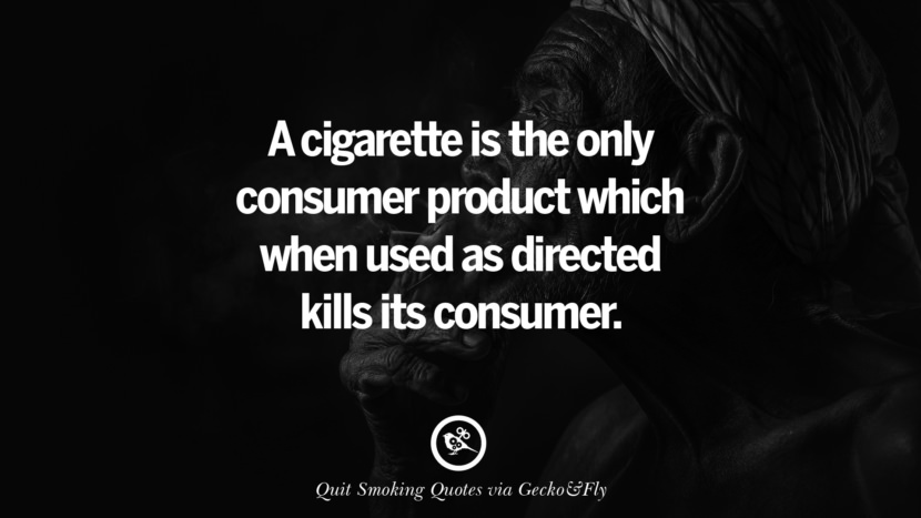 A cigarette is the only consumer product which when used as directed kills its consumer. Motivational Slogans To Help You Quit Smoking And Stop Lungs Cancer