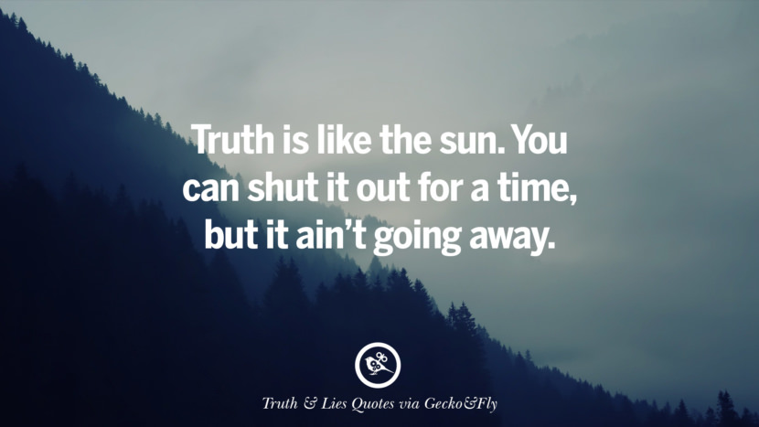 Truth is like the sun. You can shut it out for a timebut it ain't going away. Quotes About Truth And Lies By BoyfriendsGirlfriendsFriends And Families