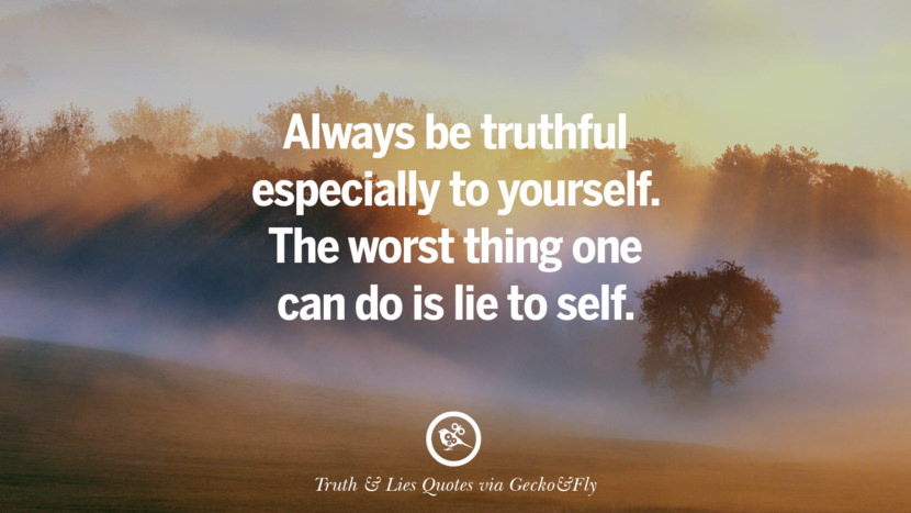 Always be truthful especially to yourself. The worst thing one can do is lie to self. Quotes About Truth And Lies By BoyfriendsGirlfriendsFriends And Families