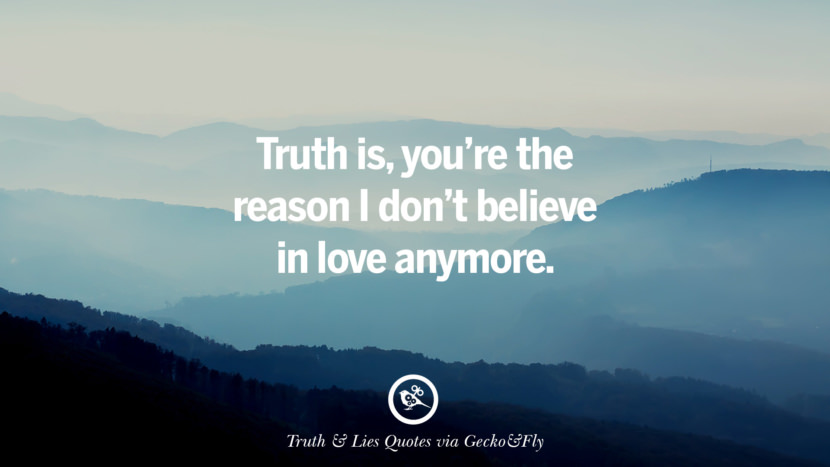 Truth isyou're the reason I don't believe in love anymore. Quotes About Truth And Lies By BoyfriendsGirlfriendsFriends And Families