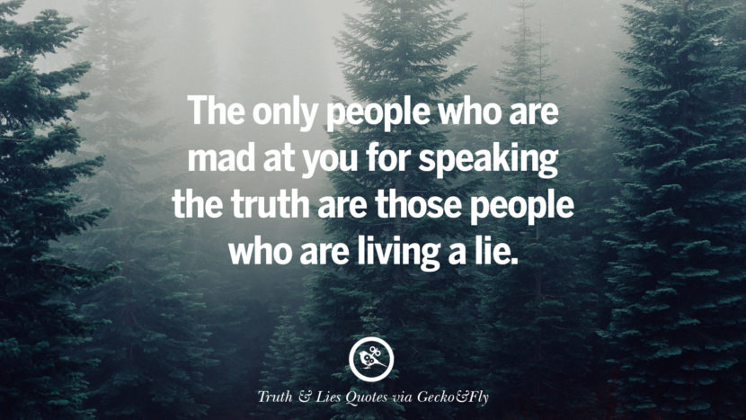 The only people who are mad at you for speaking the truth are those people who are living a lie. Quotes About Truth And Lies By BoyfriendsGirlfriendsFriends And Families