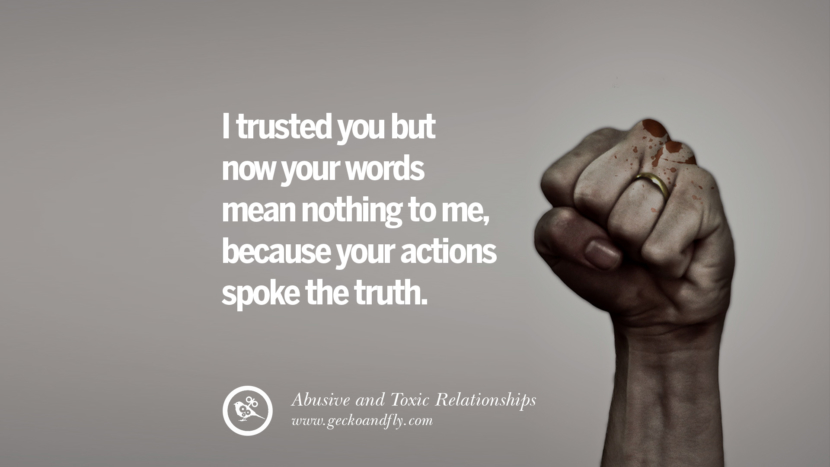 I trusted you but now your words mean nothing to mebecause your actions spoke the truth. Quotes On Courage To Leave An Abusive And Toxic Relationships