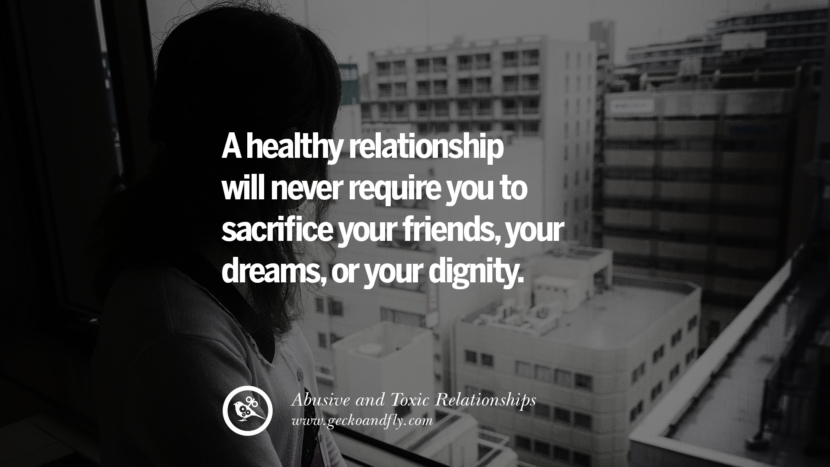 A healthy relationship will never require you to sacrifice your friendsyour dreamor your dignity. Quotes On Courage To Leave An Abusive And Toxic Relationships