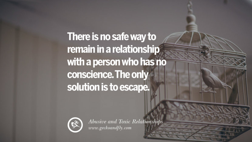 There is no safe way to remain in a relationship with a person who has no conscience. The only solution is to escape. Quotes On Courage To Leave An Abusive And Toxic Relationships