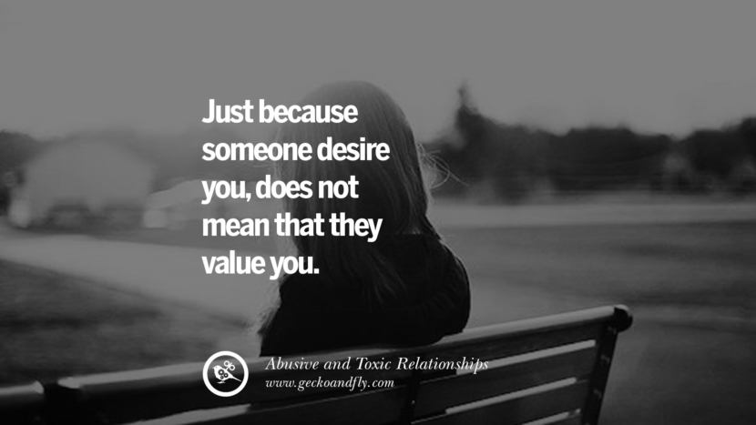 Just because someone desire youdoes not mean that they value you. Quotes On Courage To Leave An Abusive And Toxic Relationships