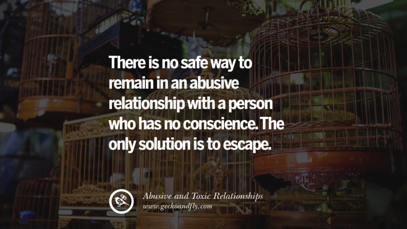 There is no safe way to remain in an abuse relationship with a person who has no conscience. The only solution is to escape. Quotes On Courage To Leave An Abusive And Toxic Relationships