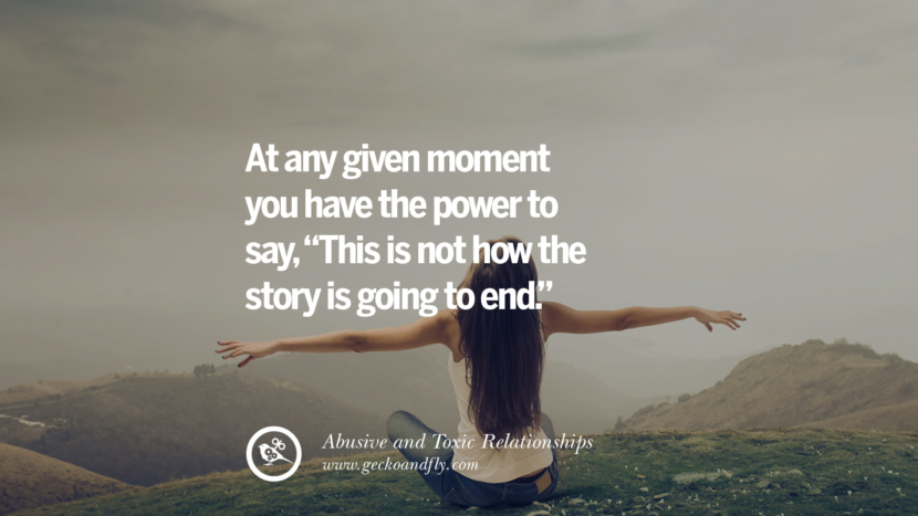 At any given moment you have the power to sayThis is not how the story is going to end. Quotes On Courage To Leave An Abusive And Toxic Relationships