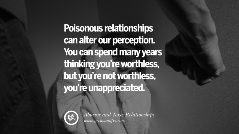 Poisonous relationship can alter our perception. You can spend many years thinking you're worthlessyou're unappreciated. Quotes On Courage To Leave An Abusive And Toxic Relationships
