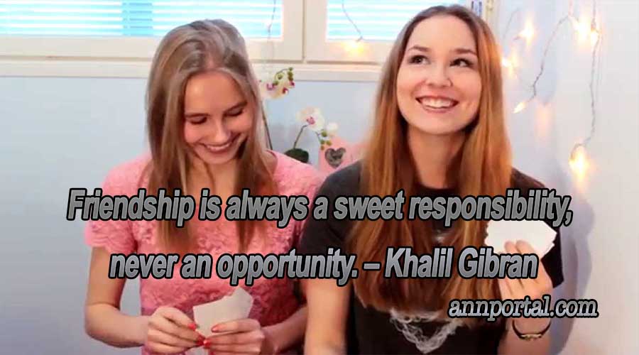 Friendship is always a sweet responsibility, never an opportunity