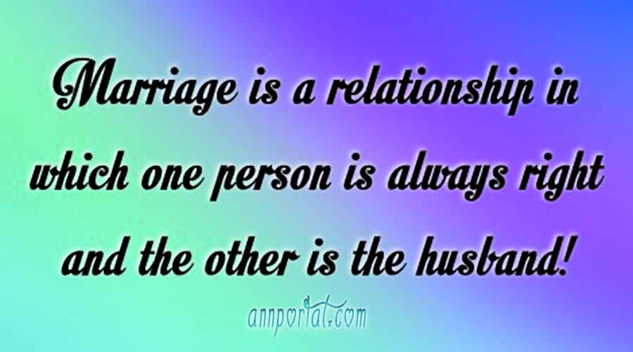 Marriage is a relationship in which one person is always right and the other is the husband.