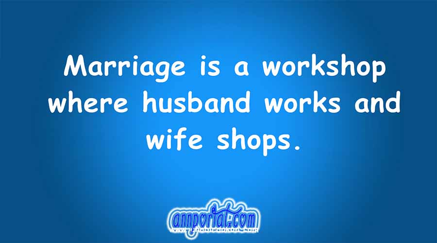 Marriage is a workshop where husband works and wife shops