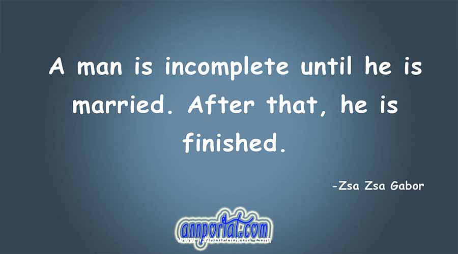 A man is incomplete until he is married. After that, he is finished